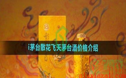 《i茅台》散花飞天茅台酒价格介绍