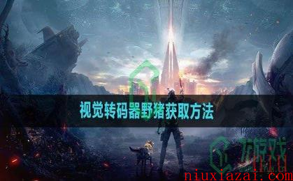 《星球重启》视觉转码器野猪获取方法