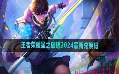《王者荣耀星之破晓》2024最新兑换码大全